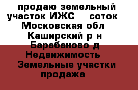 продаю земельный участок ИЖС 15 соток - Московская обл., Каширский р-н, Барабаново д. Недвижимость » Земельные участки продажа   